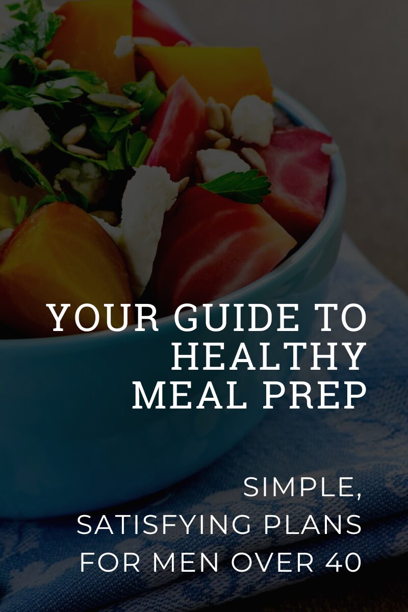 Your Guide to Healthy Meal Prep: Simple, Satisfying Plans for Men Over 40